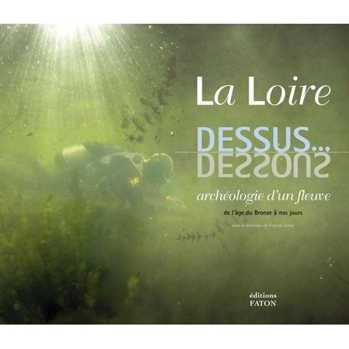 La Loire Dessus - Dessous - Archéologie D'un Fleuve De L'âge Du Bronze À Nos Jours