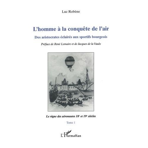 L'homme À La Conquête De L'air - Tome 1, Le Règne Des Aéronautes 18e Et 19e Siècles