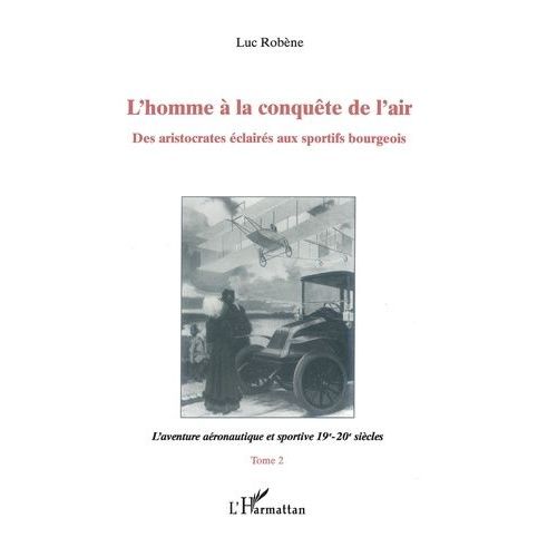 L'homme À La Conquête De L'air - Tome 2, L'aventure Aéronautique Et Sportive 19e-20e Siècles