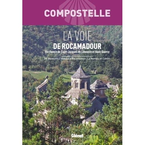 La Voie De Rocamadour - Un Chemin Vers Saint-Jacques De Compostelle En Limousin Et Haut-Quercy - De Bénévent-L'abbaye À Rocamadour, La Romieu Et Cahors