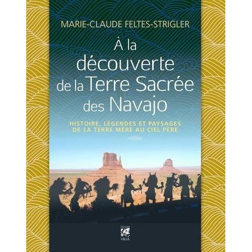 A La Découverte De La Terre Sacrée Des Navajo - Histoire, Légendes Et Paysages De La Terre-Mère Au Ciel-Père