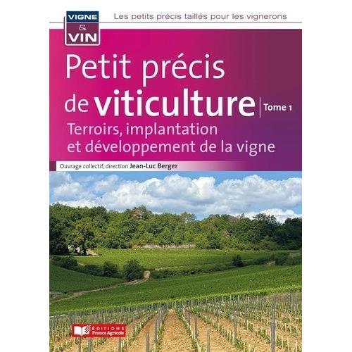 Petit Précis De Viticulture - Tome 1, Terroirs, Implantation Et Développement De La Vigne