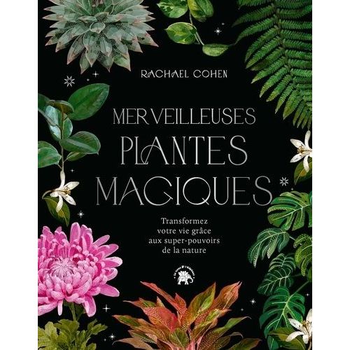 Merveilleuses Plantes Magiques - Transformez Votre Vie Grâce Aux Super Pouvoirs De La Nature