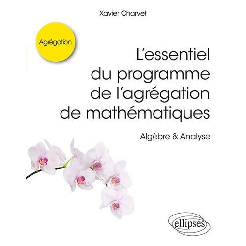 L?Essentiel Du Programme De L?Agrégation De Mathématiques - Algèbre & Analyse