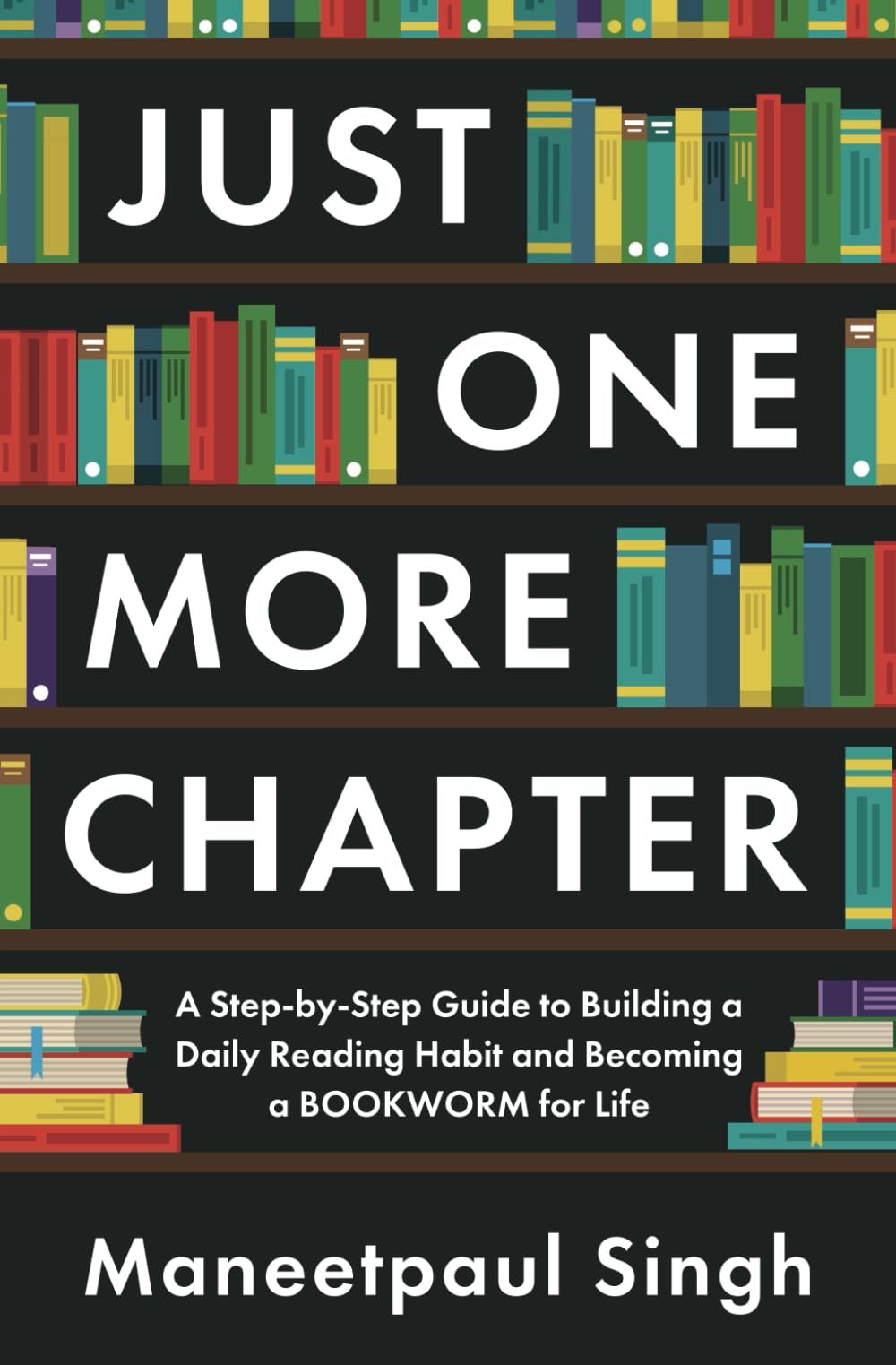 Just One More Chapter: A Step-By-Step Guide To Building A Daily Reading Habit And Becoming A Bookworm For Life