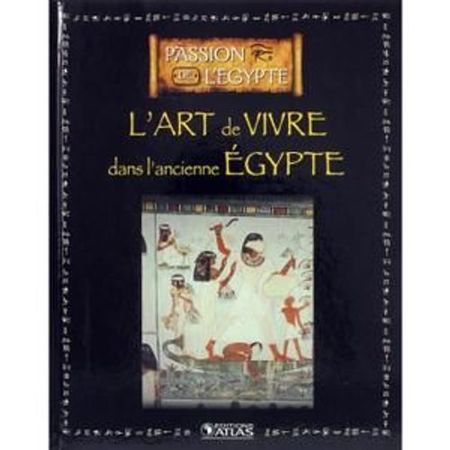Passion De L'egypte - L'art De Vivre Dans L'ancienne Egypte