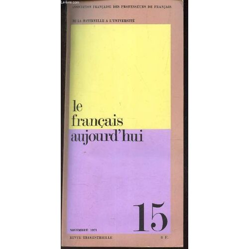 Le Francais Aujourd'hui - N°15 - Nov 1971 / Ou En Est L'afpf - Nouvelle Critique Et Enseignement Du Francais / Maïeutique? / Expression Ecrite Et Orale En Classe De 6e / Matheamtiques Et ...