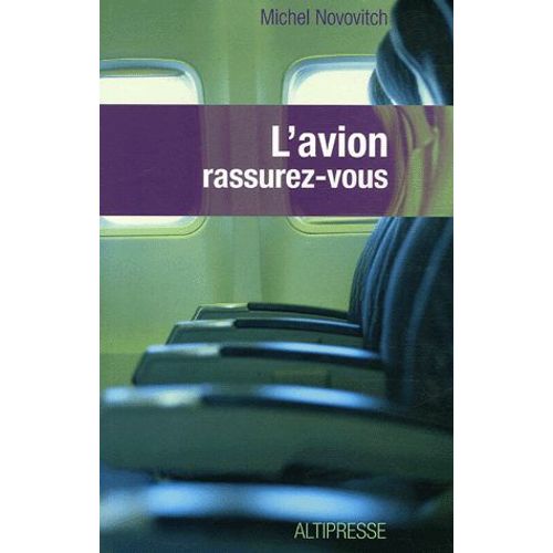 L'avion Rassurez-Vous - Technique, Physiologie Et Psychologie Du Voyage Aérien À L'usage Du Passager