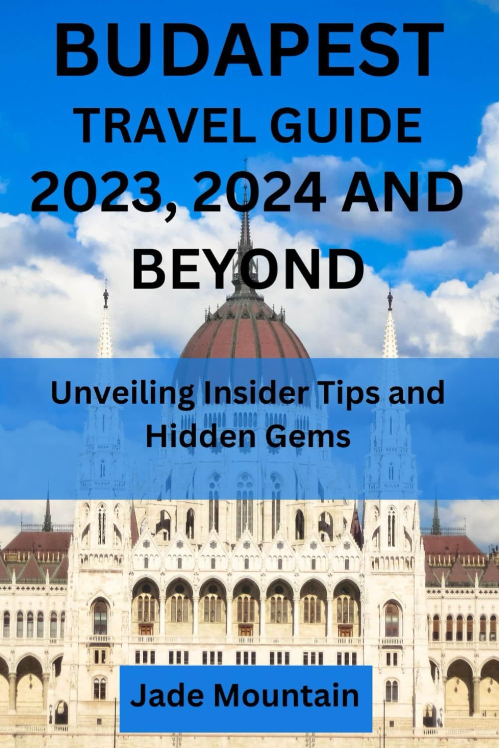 Budapest Travel Guide 2023, 2024 And Beyond: Unveiling Insider Tips And Hidden Gems (Jade Mountain's Hidden Treasures Travel Guide Series)