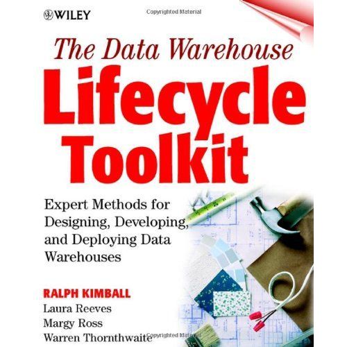 The Data Warehouse Lifecycle Toolkit - Expert Methods For Designing, Developing, And Deploying Data Warehouses