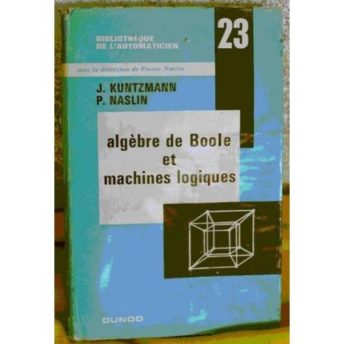 Algèbre De Boole Et Machines Logiques : . Sous La Direction De J. Jean Kuntzmann, P. Pierre Naslin