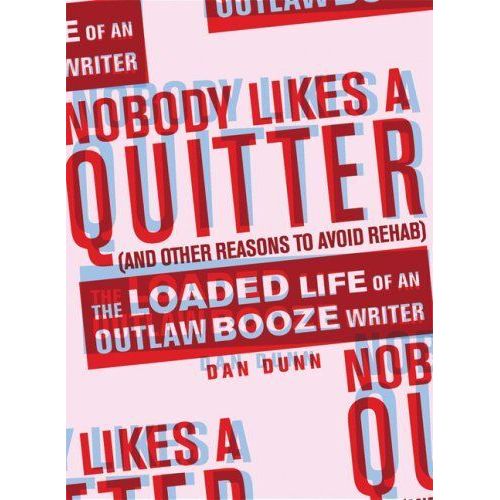 Nobody Likes A Quitter (And Other Reasons To Avoid Rehab): The Loaded Life Of An Outlaw Booze Writer