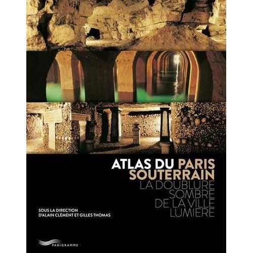 Atlas Du Paris Souterrain - La Doublure Sombre De La Ville Lumière