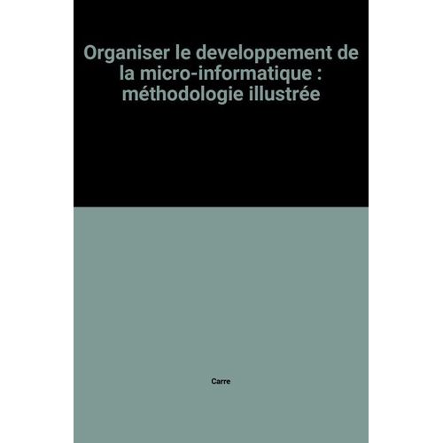 Organiser Le Developpement De La Micro-Informatique : Méthodologie Illustrée