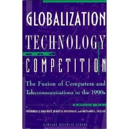 Globalization, Technology, And Competition: The Fusion Of Computers And Telecommunications In The 1990s