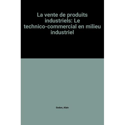 La Vente De Produits Industriels: Le Technico-Commercial En Milieu Industriel