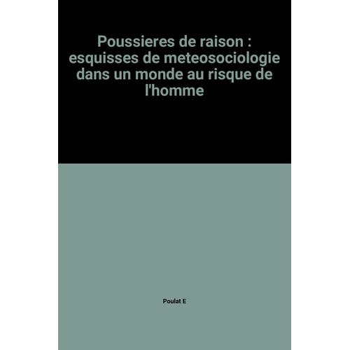 Poussieres De Raison : Esquisses De Meteosociologie Dans Un Monde Au Risque De L'homme