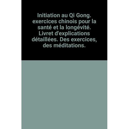 Initiation Au Qi Gong. Exercices Chinois Pour La Santé Et La Longévité. Livret D'explications Détaillées. Des Exercices, Des Méditations.
