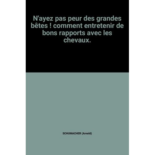 N'ayez Pas Peur Des Grandes Bêtes ! Comment Entretenir De Bons Rapports Avec Les Chevaux.