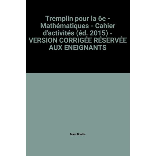 Tremplin Pour La 6e - Mathématiques - Cahier D'activités (Éd. 2015) - Version Corrigée Réservée Aux Eneignants