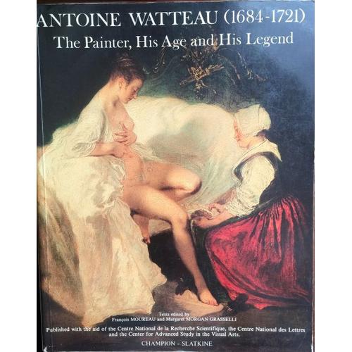 Antoine Watteau (1684-1721): The Painter, His Age And His Legend