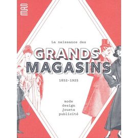 La Naissance Des Grands Magasins - 1852-1925 - Mode, Design, Jouets, Publicité