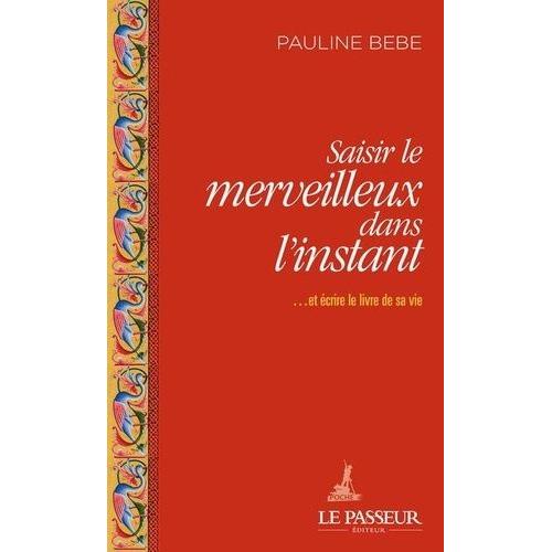 Saisir Le Merveilleux Dans L'instant - Et Écrire Le Livre De Sa Vie