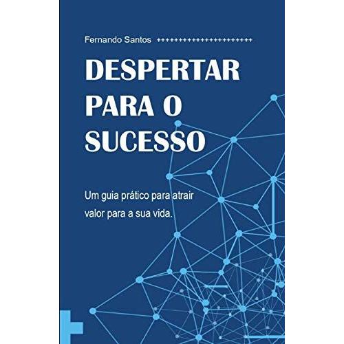 Despertar Para O Sucesso: Um Guia Pr¡Tico Para Atrair Valor Para A Sua Vida