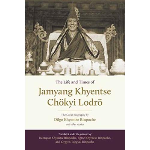 The Life And Times Of Jamyang Khyentse Chökyi Lodrö: The Great Biography By Dilgo Khyentse Rinpoche And Other Stories