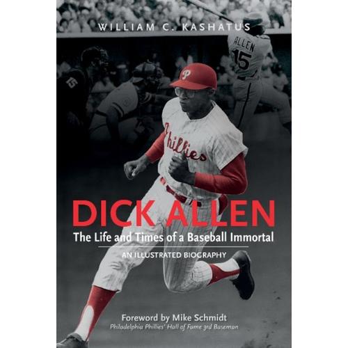 Dick Allen, The Life And Times Of A Baseball Immortal: An Illustrated Biography