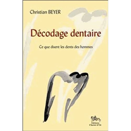 Décodage Dentaire - Ce Que J'ai Vu Dans Les Dents Des Hommes Suivi De Ce Que Disent Les Dents Des Hommes