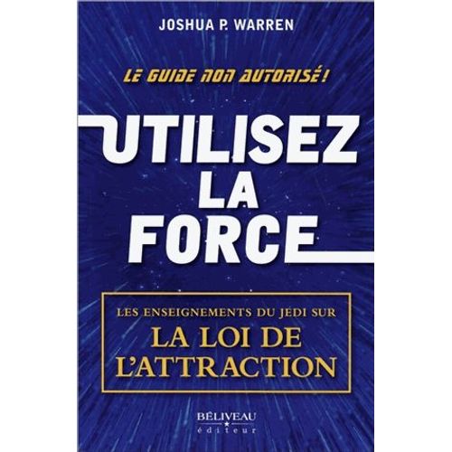 Utilisez La Force - Les Enseignements Du Jedi Sur La Loi De L'attraction