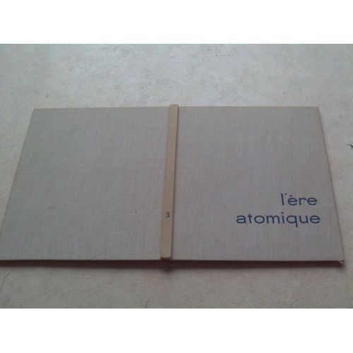 L'ère Atomique : Energie Nucléaire, Piles - Bombes - Accélérateurs. Encyclopédie Des Sciences Modernes. Tome 3