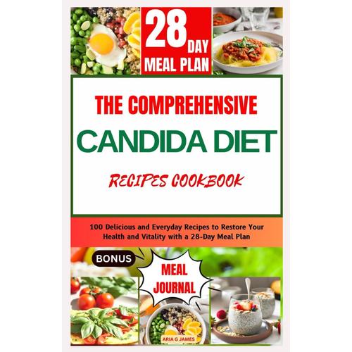 The Comprehensive Candida Diet Recipes Cookbook: 100 Delicious And Everyday Recipes To Restore Your Health And Vitality With A 28-Day Meal Plan