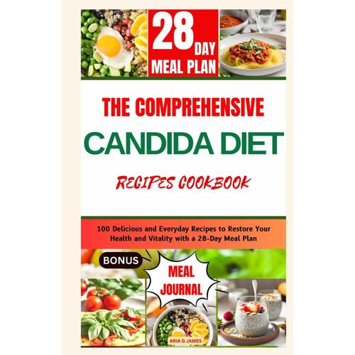 The Comprehensive Candida Diet Recipes Cookbook: 100 Delicious And Everyday Recipes To Restore Your Health And Vitality With A 28-Day Meal Plan