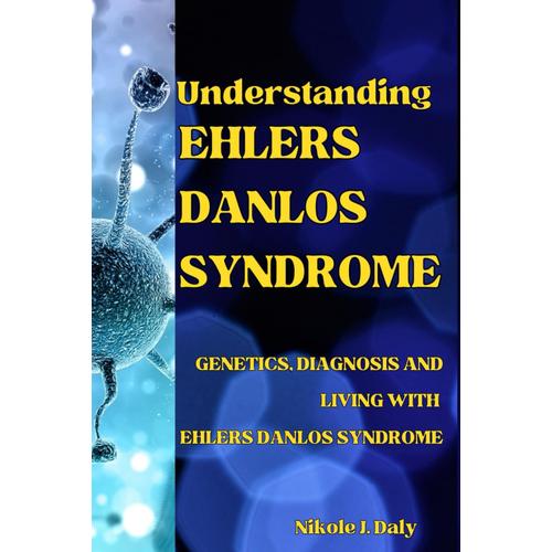 Understanding Ehlers-Danlos Syndrome: Genetics, Diagnosis And Living With Ehlers-Danlos Syndrome