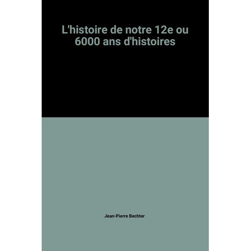 L'histoire De Notre 12e Ou 6000 Ans D'histoires