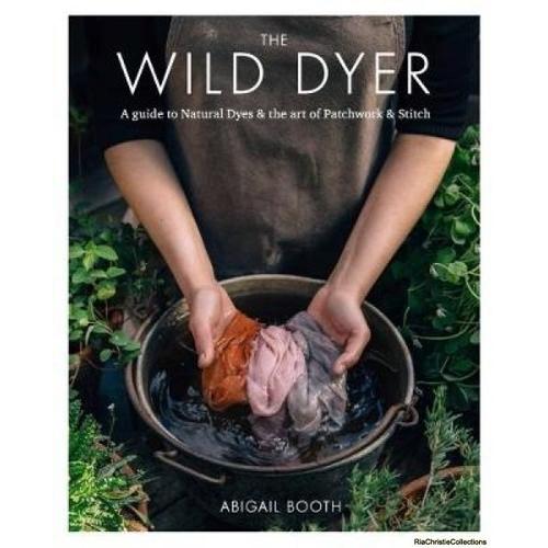 The Wild Dyer: A Guide To Natural Dyes & The Art Of Patchwork & Stitch - A Guide To Natural Dyes & The Art Of Patchwork 7 Stitch