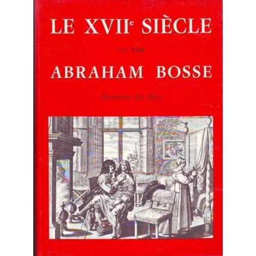 Le Xviie Siècle Vu Par Abraham Bosse, Graveur Du Roy : Texte De Présentation Par Nicole Villa 