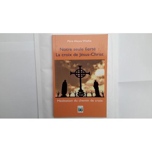 Notre Seule Fierté : La Croix De Jesus-Christ. Méditation Du Chemin De Croix 