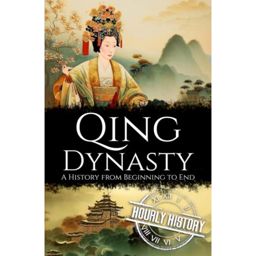 Qing Dynasty: A History From Beginning To End (History Of China)