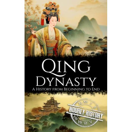 Qing Dynasty: A History From Beginning To End (History Of China)