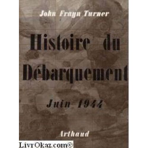 John Frayn Turner. Histoire Du Débarquement: Juin 1944. Traduit De L'anglais Par Anne Joba. Introduction De Jacques Mordal
