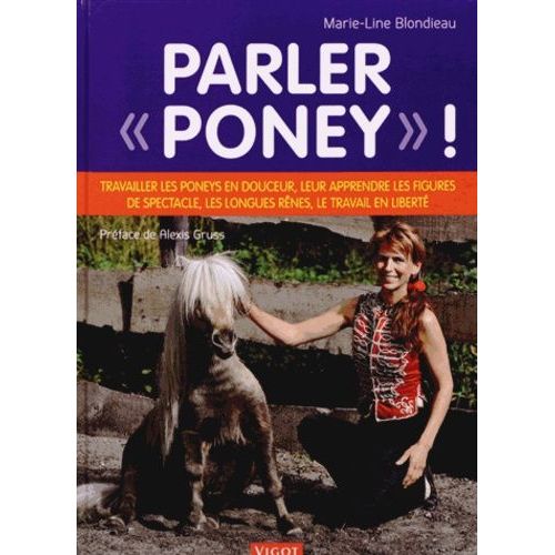 Parler "Poney" ! - Travailler Les Poneys En Douceur, Leur Apprendre Les Figures De Spectacle, Les Longues Rênes, Le Travail En Liberté