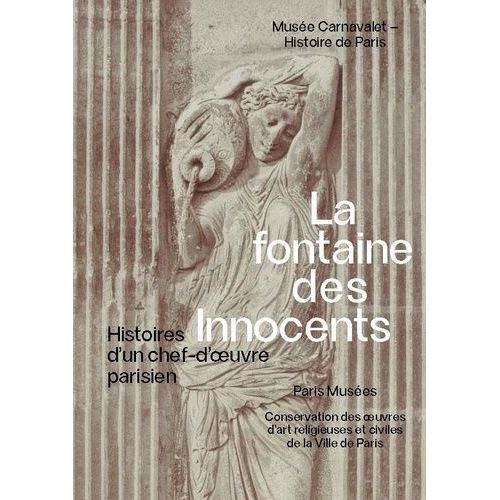 La Fontaine Des Innocents - Histoire D'un Chef-D'oeuvre Parisien