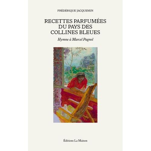 Recettes Parfumées Du Pays Des Collines Bleues - Hymne À Marcel Pagnol