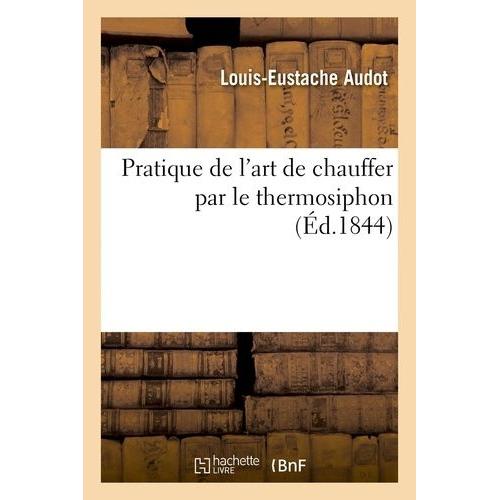 Pratique De L'art De Chauffer Par Le Thermosiphon : Avec Un Article Sur Le Calorifère À Air Chaud