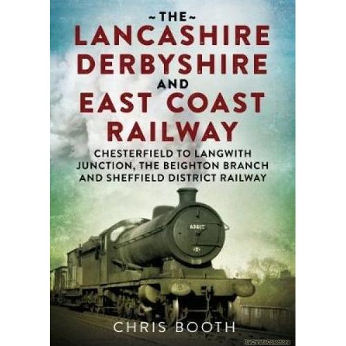 The Lancashire Derbyshire And East Coast Railway: Volume 1 - Chesterfield To Langwith Junction, The Beighton Branch And Sheffield District Railway