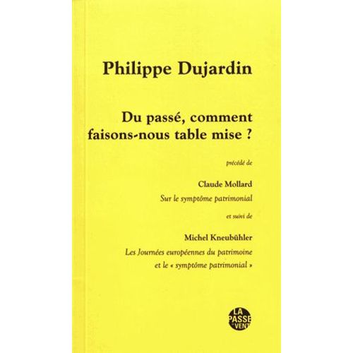 Du Passé, Comment Faisons-Nous Table Mise ? - Précédé De Sur Le Symptôme Patrimonial Et Suivi De Les Journées Européennes Du Patrimoine Et Le "Symptôme Patrimonial