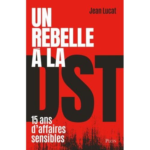 Un Rebelle À La Dst - Quinze Ans D'affaires Sensibles